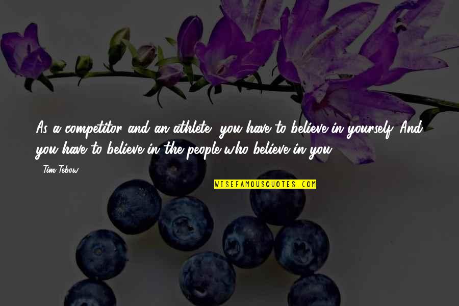 You Have To Believe In Yourself Quotes By Tim Tebow: As a competitor and an athlete, you have