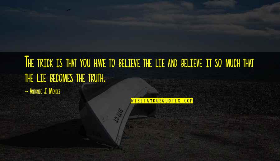 You Have To Believe Quotes By Antonio J. Mendez: The trick is that you have to believe You Have To Believe Quotes By Antonio J. Mendez: The trick is that you have to believe