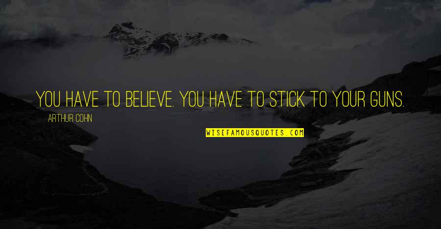 You Have To Believe Quotes By Arthur Cohn: You have to believe. You have to stick You Have To Believe Quotes By Arthur Cohn: You have to believe. You have to stick