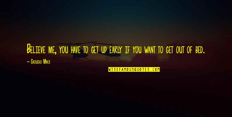 You Have To Believe Quotes By Groucho Marx: Believe me, you have to get up early