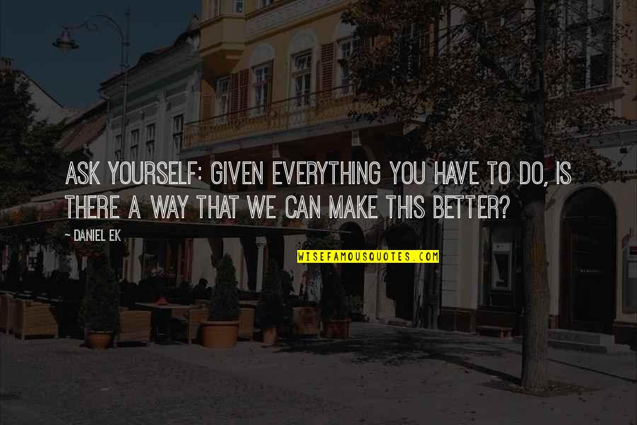 You Have To Do Everything Yourself Quotes By Daniel Ek: Ask yourself: given everything you have to do,