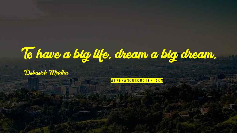 You Have To Dream Big Quotes By Debasish Mridha: To have a big life, dream a big