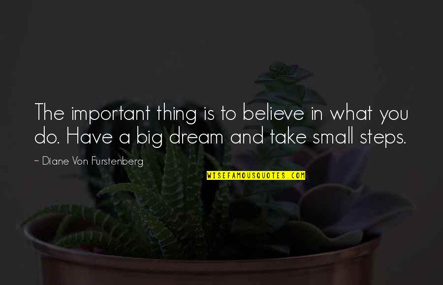You Have To Dream Big Quotes By Diane Von Furstenberg: The important thing is to believe in what