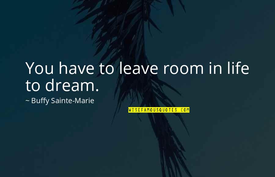 You Have To Dream Quotes By Buffy Sainte-Marie: You have to leave room in life to