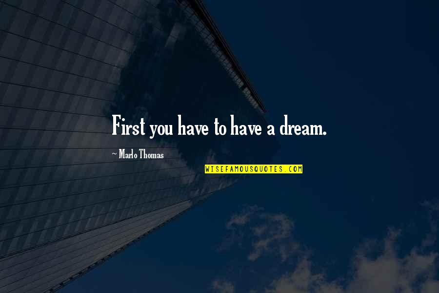 You Have To Dream Quotes By Marlo Thomas: First you have to have a dream.