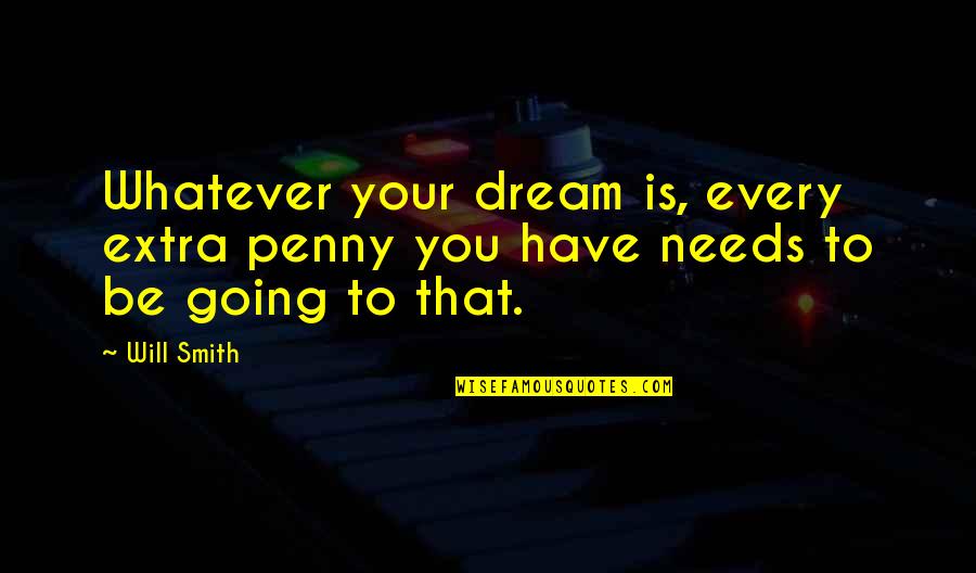 You Have To Dream Quotes By Will Smith: Whatever your dream is, every extra penny you