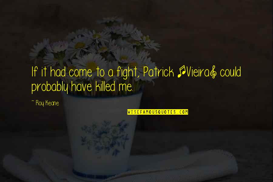 You Have To Fight For Me Quotes By Roy Keane: If it had come to a fight, Patrick