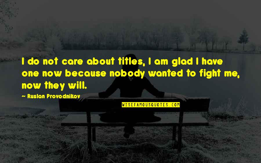 You Have To Fight For Me Quotes By Ruslan Provodnikov: I do not care about titles, I am