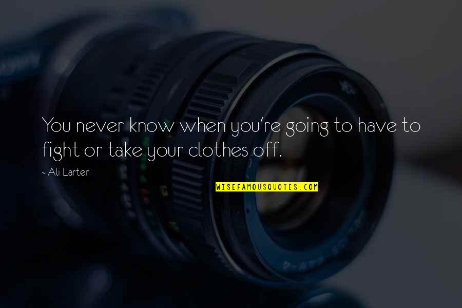 You Have To Fight Quotes By Ali Larter: You never know when you're going to have