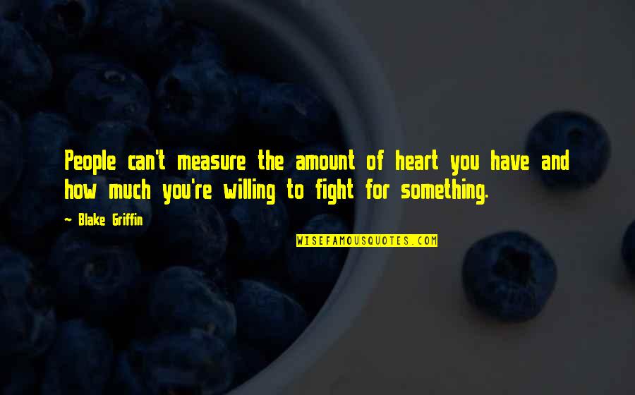 You Have To Fight Quotes By Blake Griffin: People can't measure the amount of heart you You Have To Fight Quotes By Blake Griffin: People can't measure the amount of heart you