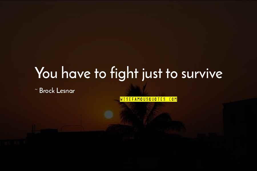 You Have To Fight Quotes By Brock Lesnar: You have to fight just to survive You Have To Fight Quotes By Brock Lesnar: You have to fight just to survive