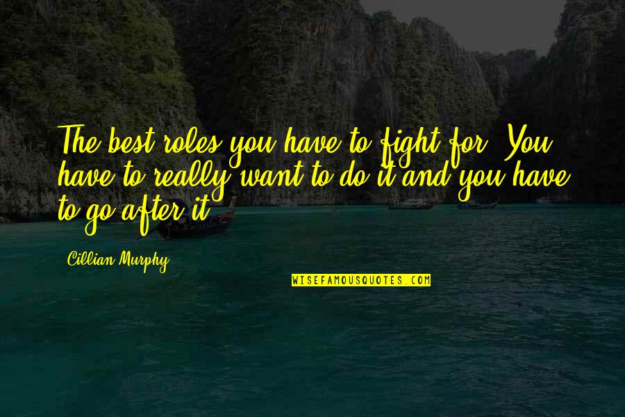 You Have To Fight Quotes By Cillian Murphy: The best roles you have to fight for. You Have To Fight Quotes By Cillian Murphy: The best roles you have to fight for.