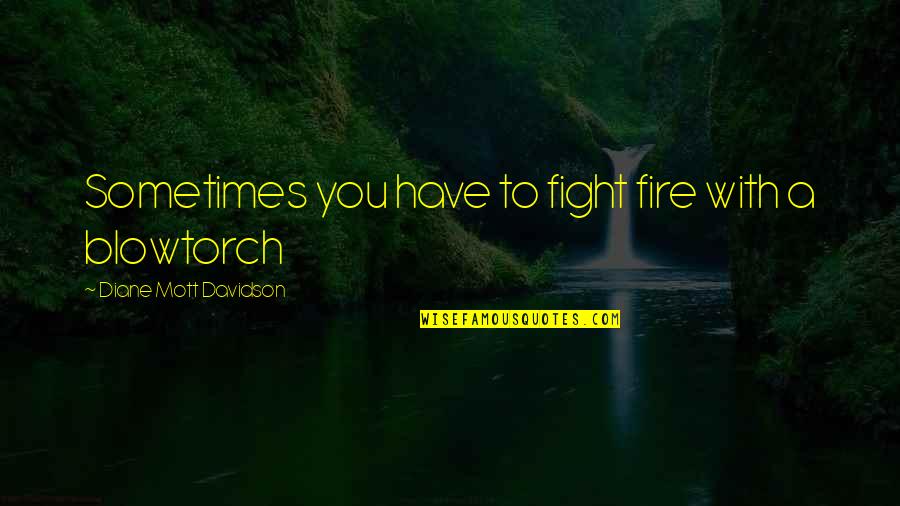 You Have To Fight Quotes By Diane Mott Davidson: Sometimes you have to fight fire with a You Have To Fight Quotes By Diane Mott Davidson: Sometimes you have to fight fire with a