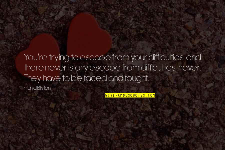 You Have To Fight Quotes By Enid Blyton: You're trying to escape from your difficulties, and You Have To Fight Quotes By Enid Blyton: You're trying to escape from your difficulties, and