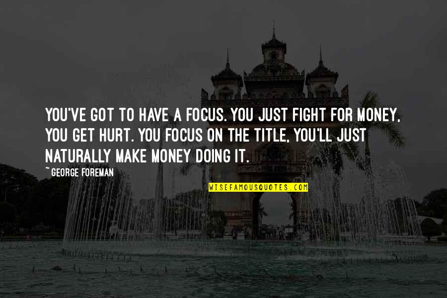 You Have To Fight Quotes By George Foreman: You've got to have a focus. You just You Have To Fight Quotes By George Foreman: You've got to have a focus. You just