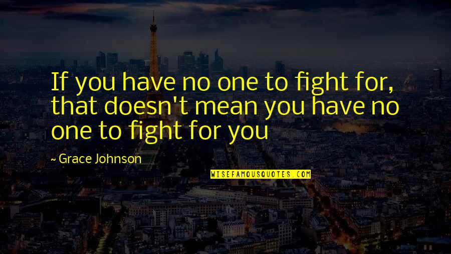You Have To Fight Quotes By Grace Johnson: If you have no one to fight for,