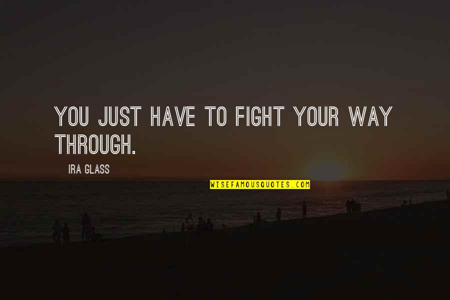 You Have To Fight Quotes By Ira Glass: You just have to fight your way through. You Have To Fight Quotes By Ira Glass: You just have to fight your way through.