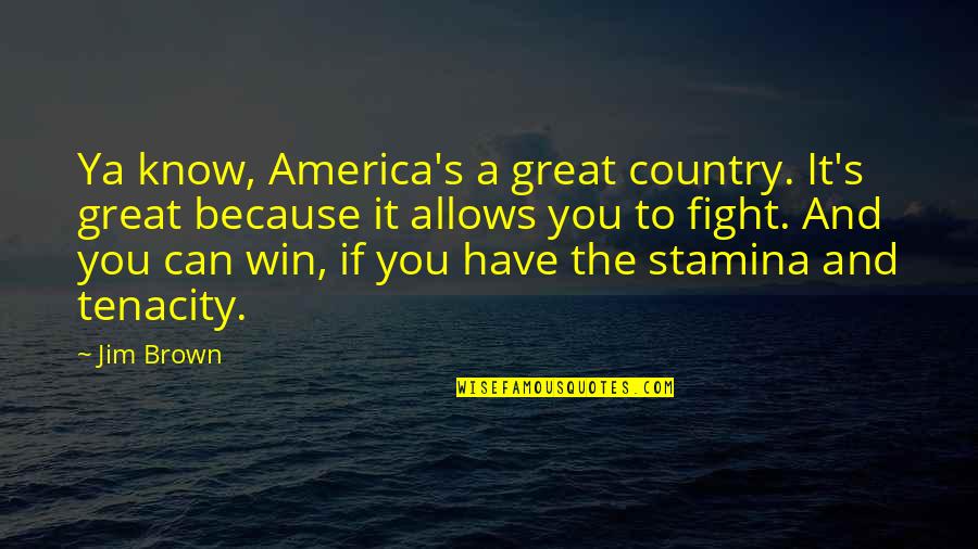 You Have To Fight Quotes By Jim Brown: Ya know, America's a great country. It's great You Have To Fight Quotes By Jim Brown: Ya know, America's a great country. It's great