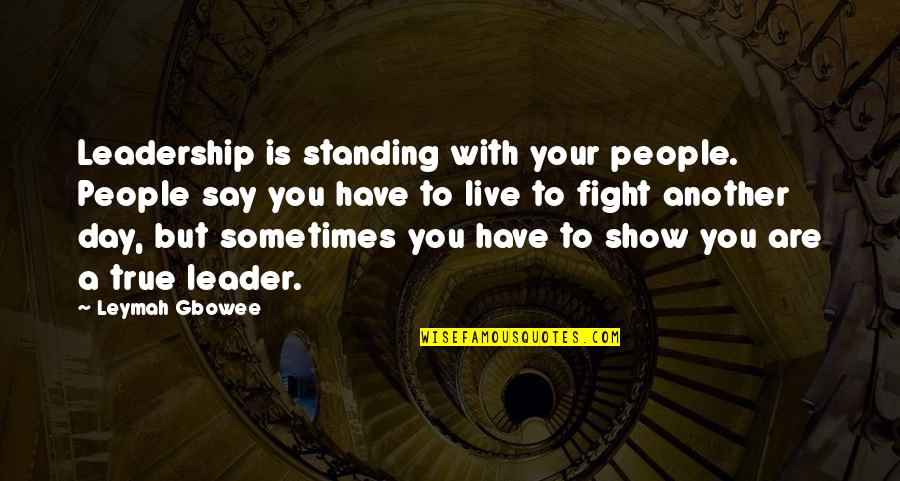 You Have To Fight Quotes By Leymah Gbowee: Leadership is standing with your people. People say You Have To Fight Quotes By Leymah Gbowee: Leadership is standing with your people. People say
