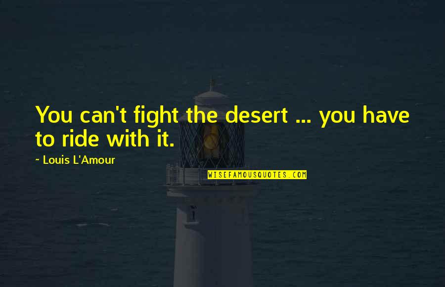You Have To Fight Quotes By Louis L'Amour: You can't fight the desert ... you have You Have To Fight Quotes By Louis L'Amour: You can't fight the desert ... you have