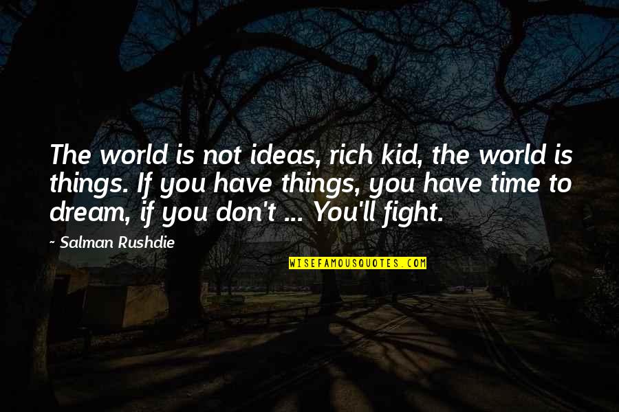 You Have To Fight Quotes By Salman Rushdie: The world is not ideas, rich kid, the You Have To Fight Quotes By Salman Rushdie: The world is not ideas, rich kid, the