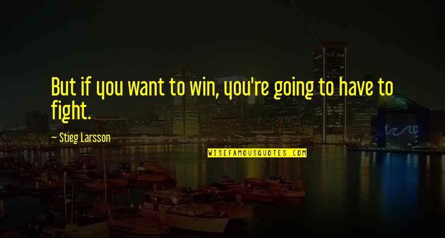 You Have To Fight Quotes By Stieg Larsson: But if you want to win, you're going You Have To Fight Quotes By Stieg Larsson: But if you want to win, you're going