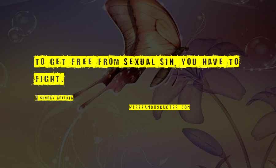 You Have To Fight Quotes By Sunday Adelaja: To get free from sexual sin, you have You Have To Fight Quotes By Sunday Adelaja: To get free from sexual sin, you have