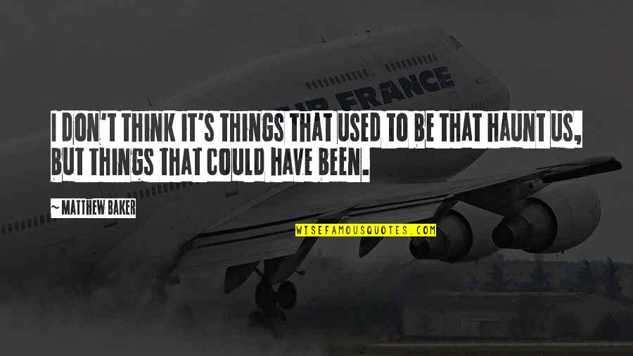 You Have To Find It Quotes By Matthew Baker: I don't think it's things that used to You Have To Find It Quotes By Matthew Baker: I don't think it's things that used to