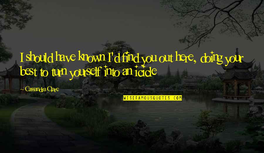 You Have To Find Yourself Quotes By Cassandra Clare: I should have known I'd find you out