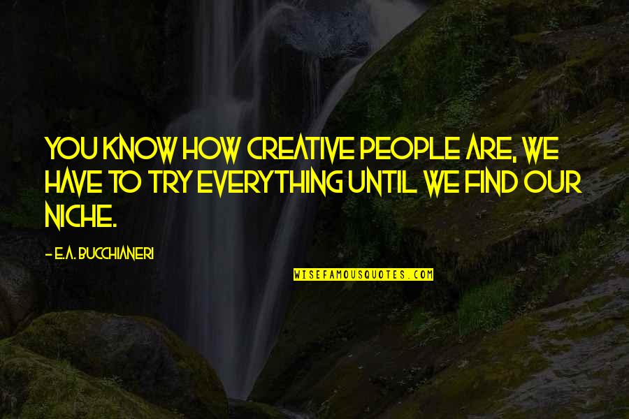 You Have To Find Yourself Quotes By E.A. Bucchianeri: You know how creative people are, we have