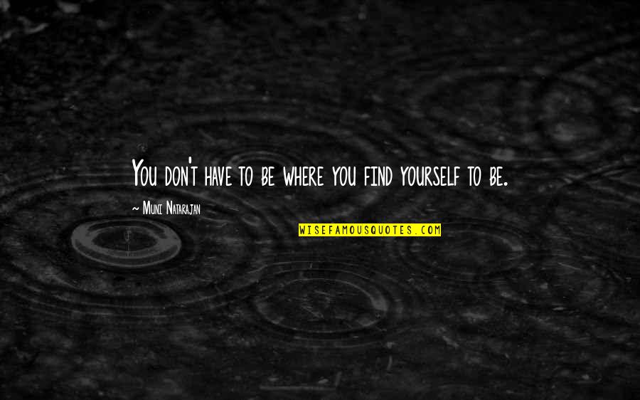 You Have To Find Yourself Quotes By Muni Natarajan: You don't have to be where you find