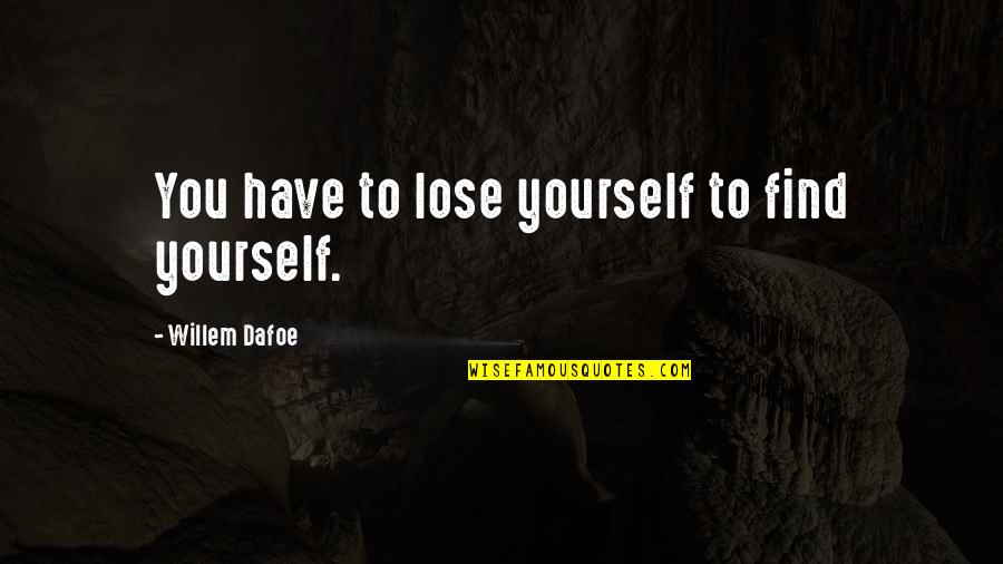 You Have To Find Yourself Quotes By Willem Dafoe: You have to lose yourself to find yourself.