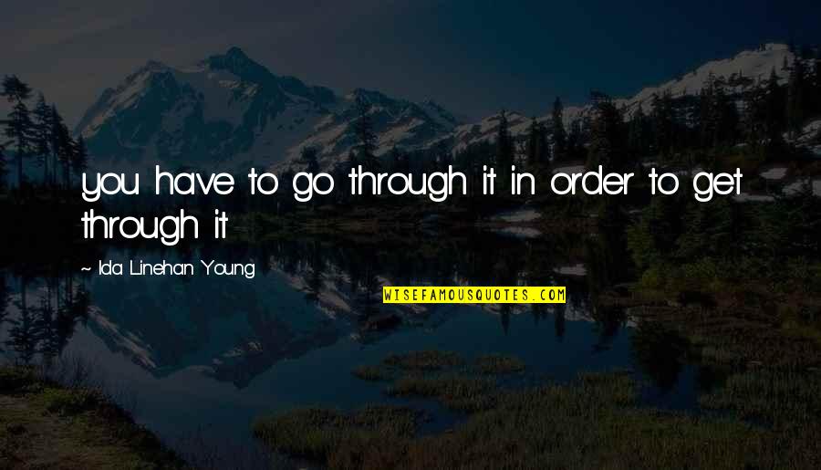 You Have To Go Through It Quotes By Ida Linehan Young: you have to go through it in order