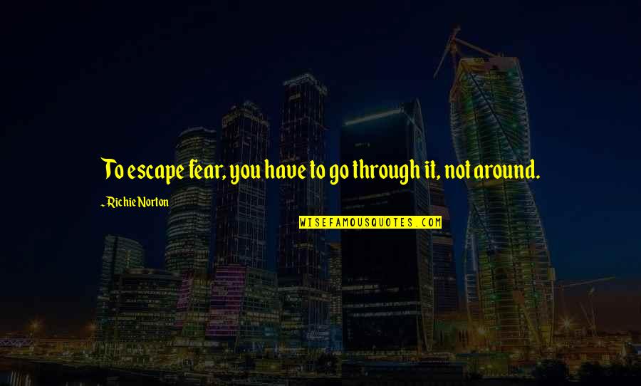 You Have To Go Through It Quotes By Richie Norton: To escape fear, you have to go through
