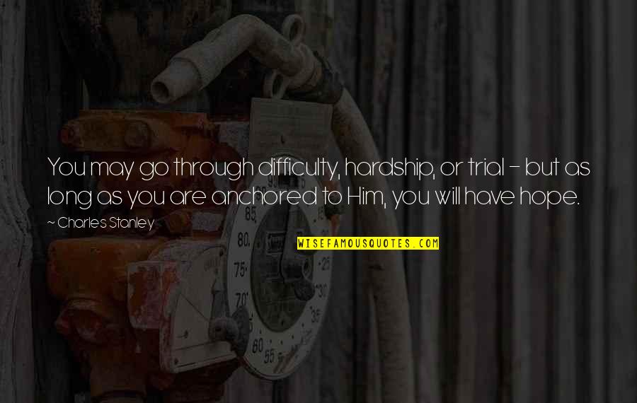 You Have To Go Through Quotes By Charles Stanley: You may go through difficulty, hardship, or trial