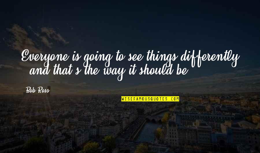 You Have To Kiss A Lot Of Frogs Quote Quotes By Bob Ross: Everyone is going to see things differently -