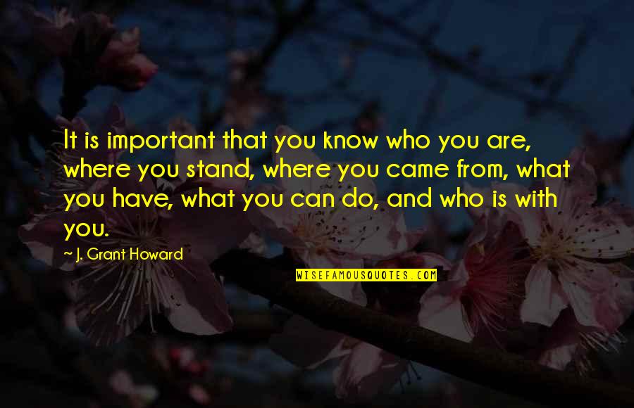 You Have To Know Where You Came From Quotes By J. Grant Howard: It is important that you know who you You Have To Know Where You Came From Quotes By J. Grant Howard: It is important that you know who you