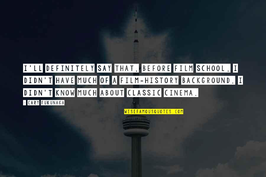 You Have To Know Your History Quotes By Cary Fukunaga: I'll definitely say that, before film school, I