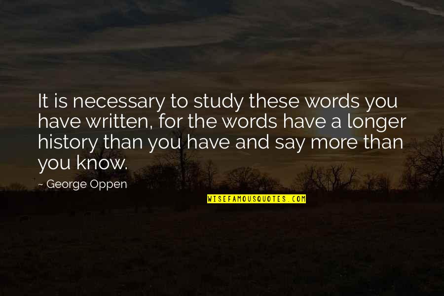 You Have To Know Your History Quotes By George Oppen: It is necessary to study these words you