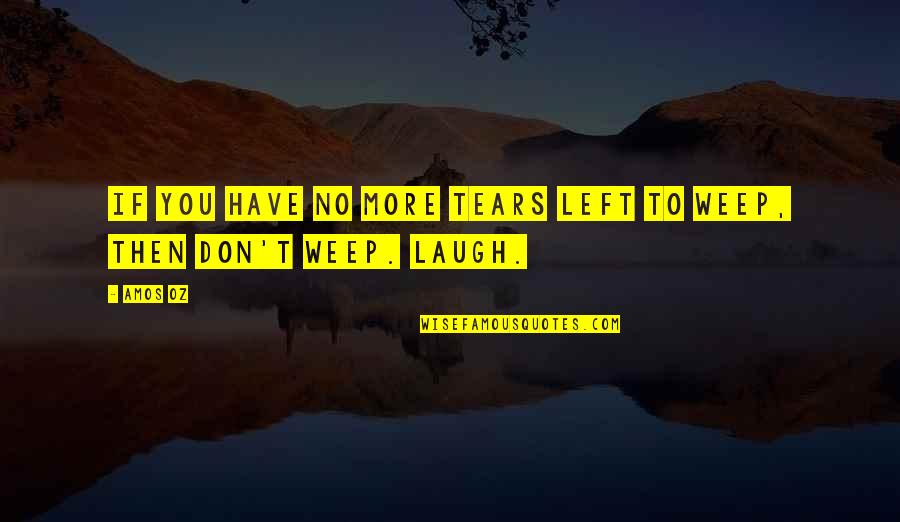 You Have To Laugh Quotes By Amos Oz: If you have no more tears left to