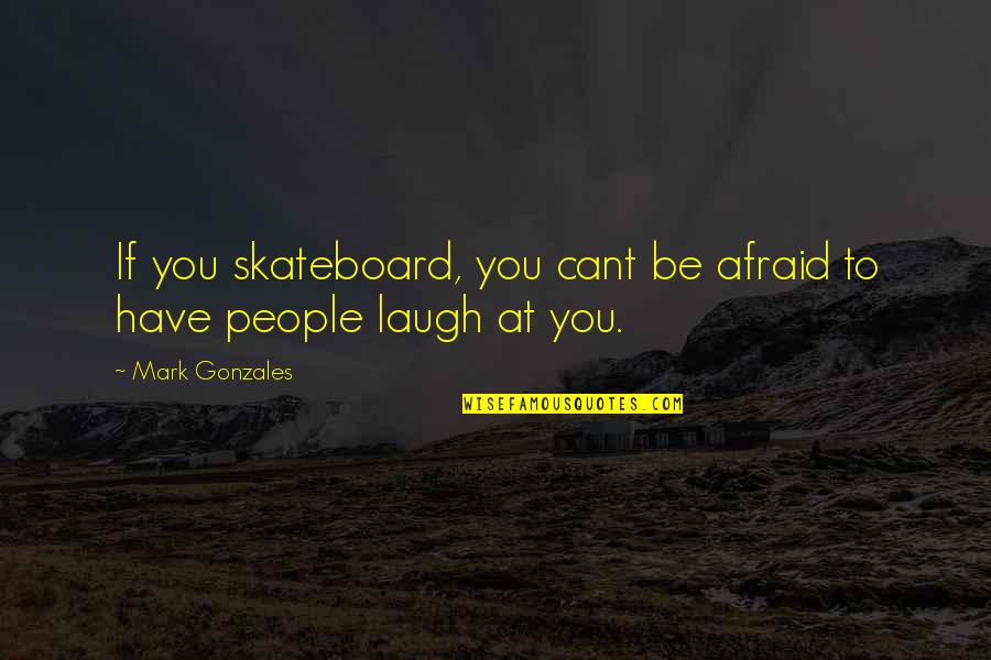 You Have To Laugh Quotes By Mark Gonzales: If you skateboard, you cant be afraid to