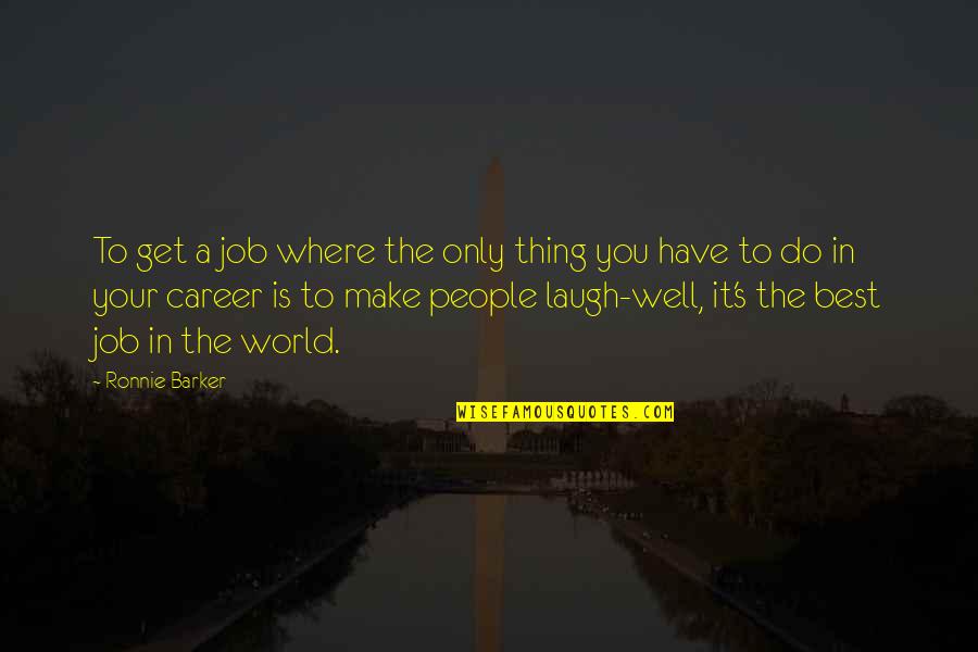 You Have To Laugh Quotes By Ronnie Barker: To get a job where the only thing