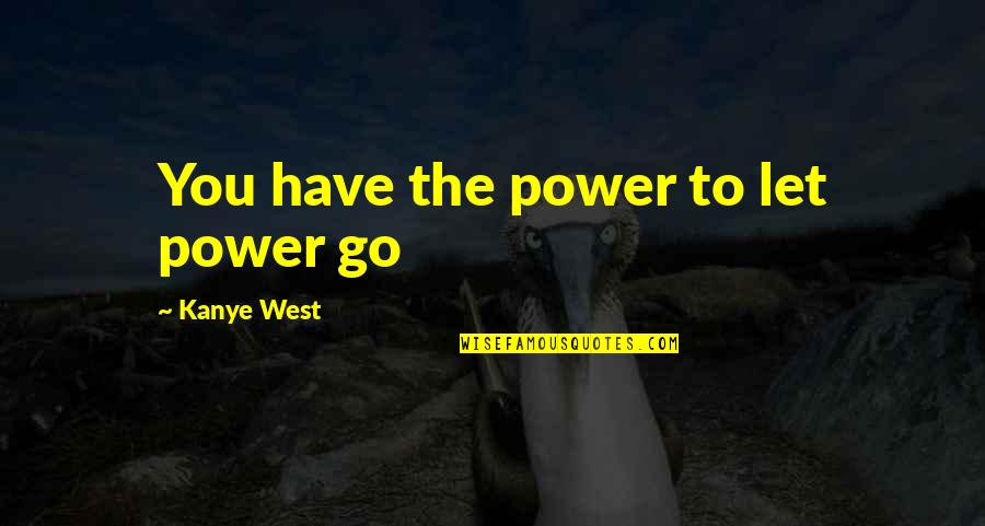 You Have To Let Go Quotes By Kanye West: You have the power to let power go