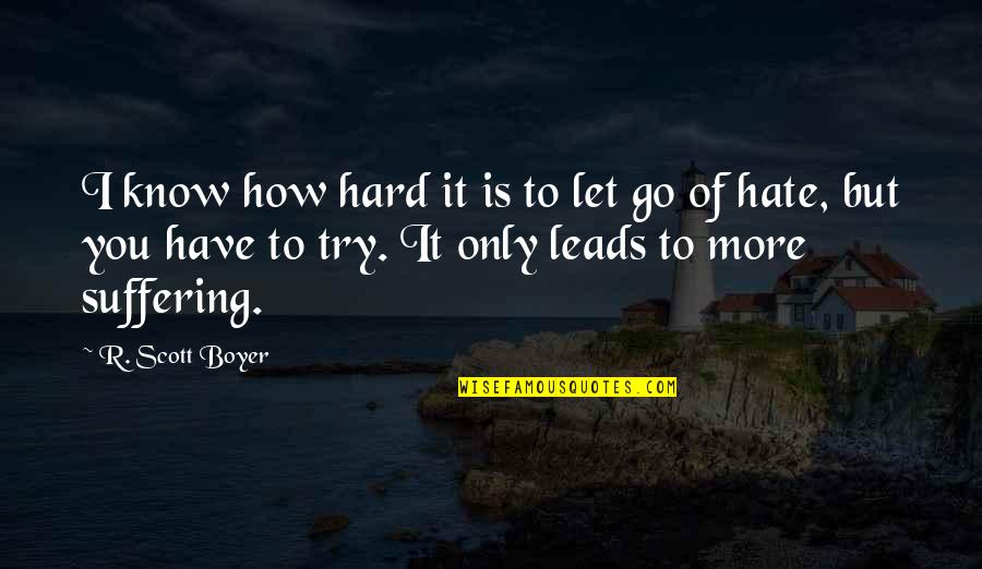 You Have To Let Go Quotes By R. Scott Boyer: I know how hard it is to let