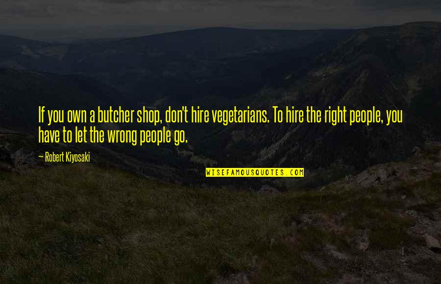 You Have To Let Go Quotes By Robert Kiyosaki: If you own a butcher shop, don't hire