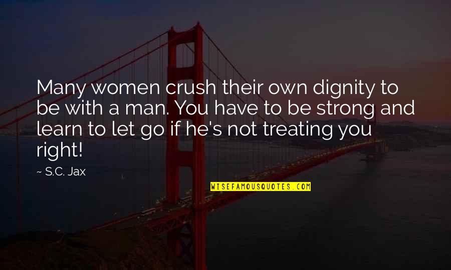 You Have To Let Go Quotes By S.C. Jax: Many women crush their own dignity to be
