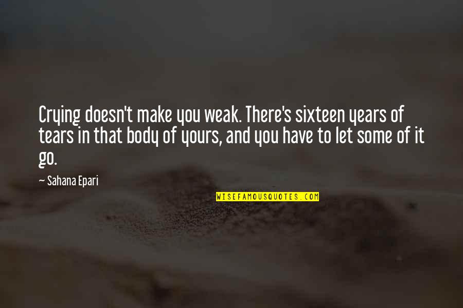 You Have To Let Go Quotes By Sahana Epari: Crying doesn't make you weak. There's sixteen years