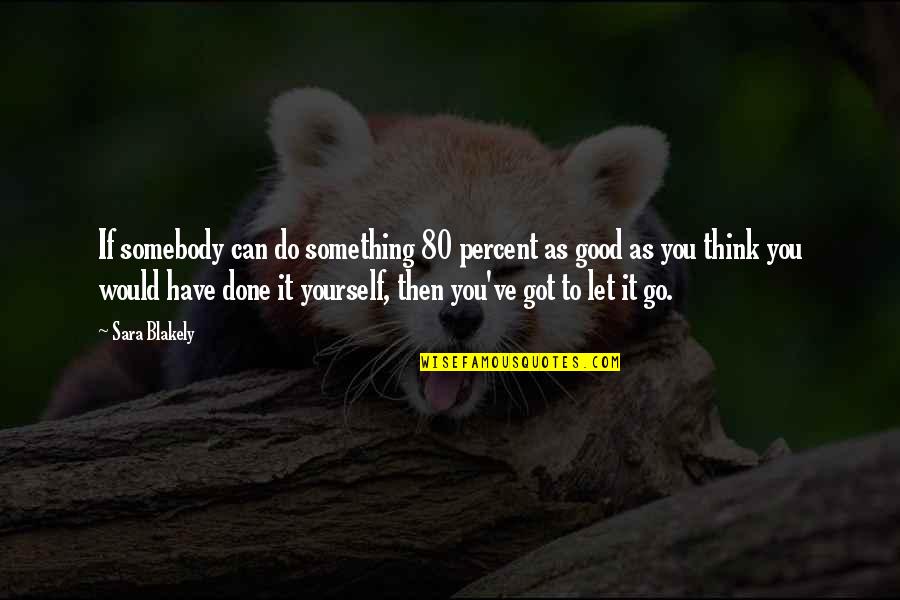 You Have To Let Go Quotes By Sara Blakely: If somebody can do something 80 percent as