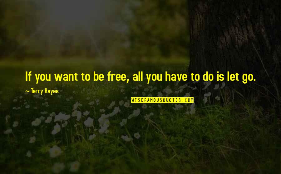 You Have To Let Go Quotes By Terry Hayes: If you want to be free, all you