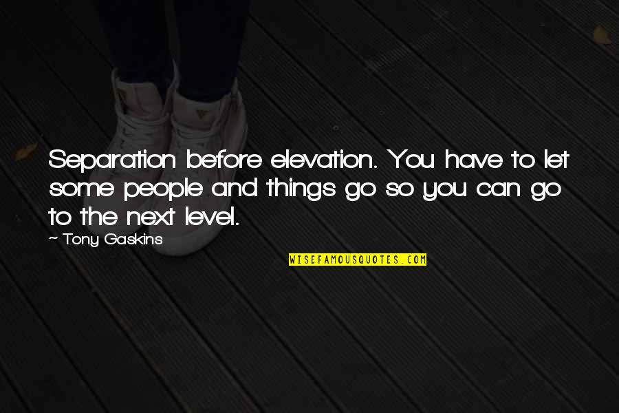 You Have To Let Go Quotes By Tony Gaskins: Separation before elevation. You have to let some